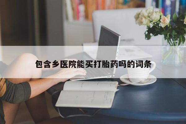 打胎药正品专卖微信包含乡医院能买打胎药吗的词条