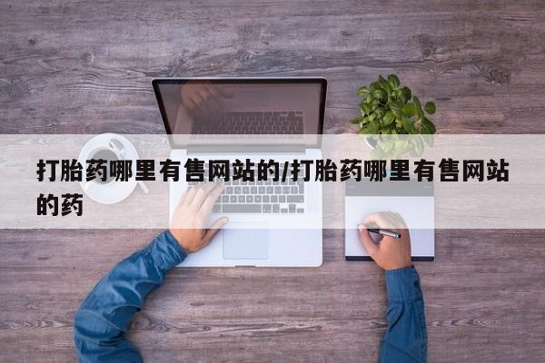 打胎药正品专卖微信打胎药哪里有售网站的/打胎药哪里有售网站的药