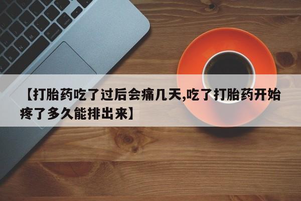 打胎药正品专卖微信【打胎药吃了过后会痛几天,吃了打胎药开始疼了多久能排出来】