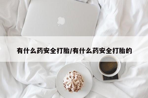 打胎药正品专卖微信有什么药安全打胎/有什么药安全打胎的