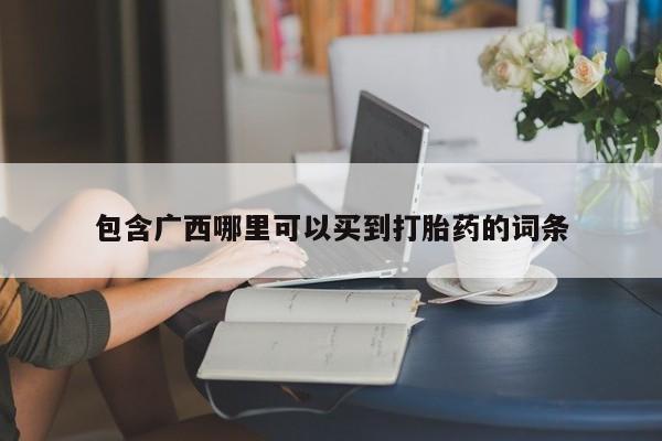 打胎药正品专卖微信包含广西哪里可以买到打胎药的词条