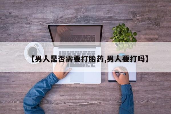 打胎药正品专卖微信【男人是否需要打胎药,男人要打吗】